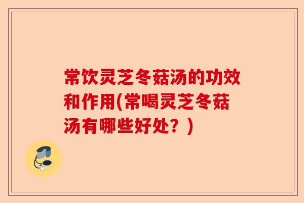 常饮灵芝冬菇汤的功效和作用(常喝灵芝冬菇汤有哪些好处?)-第1张图片-卓越灵芝孢子粉 常饮灵芝冬菇汤的功效和作用(常喝灵芝冬菇汤有哪些好处?)-第1张图片-卓越灵芝孢子粉