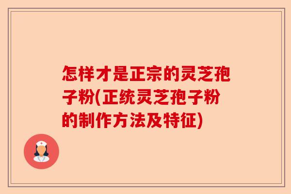 怎样才是正宗的灵芝孢子粉(正统灵芝孢子粉的制作方法及特征)-第1张图片-卓越灵芝孢子粉 怎样才是正宗的灵芝孢子粉(正统灵芝孢子粉的制作方法及特征)-第1张图片-卓越灵芝孢子粉