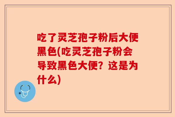 吃了灵芝孢子粉后大便黑色(吃灵芝孢子粉会导致黑色大便?这是为什么)-第1张图片-卓越灵芝孢子粉 吃了灵芝孢子粉后大便黑色(吃灵芝孢子粉会导致黑色大便?这是为什么)-第1张图片-卓越灵芝孢子粉