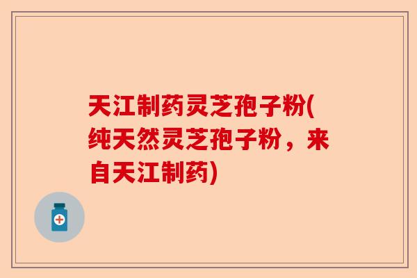 天江制药灵芝孢子粉(纯天然灵芝孢子粉,来自天江制药)-第1张图片-卓越灵芝孢子粉 天江制药灵芝孢子粉(纯天然灵芝孢子粉,来自天江制药)-第1张图片-卓越灵芝孢子粉
