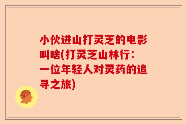 小伙进山打灵芝的电影叫啥(打灵芝山林行:一位年轻人对灵药的追寻之旅)-第1张图片-卓越灵芝孢子粉 小伙进山打灵芝的电影叫啥(打灵芝山林行:一位年轻人对灵药的追寻之旅)-第1张图片-卓越灵芝孢子粉