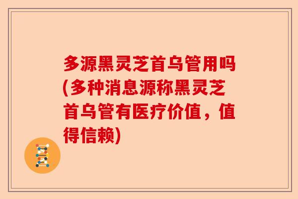 多源黑灵芝首乌管用吗(多种消息源称黑灵芝首乌管有医疗价值,值得信赖)-第1张图片-卓越灵芝孢子粉 多源黑灵芝首乌管用吗(多种消息源称黑灵芝首乌管有医疗价值,值得信赖)-第1张图片-卓越灵芝孢子粉