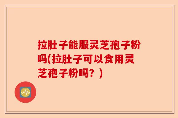 拉肚子能服灵芝孢子粉吗(拉肚子可以食用灵芝孢子粉吗?)-第1张图片-卓越灵芝孢子粉 拉肚子能服灵芝孢子粉吗(拉肚子可以食用灵芝孢子粉吗?)-第1张图片-卓越灵芝孢子粉