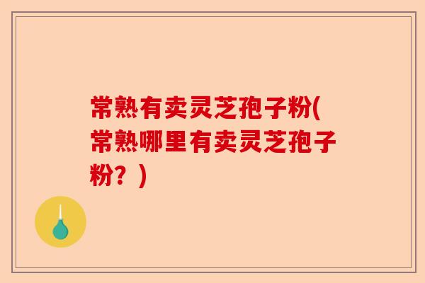 常熟有卖灵芝孢子粉(常熟哪里有卖灵芝孢子粉?)-第1张图片-卓越灵芝孢子粉 常熟有卖灵芝孢子粉(常熟哪里有卖灵芝孢子粉?)-第1张图片-卓越灵芝孢子粉
