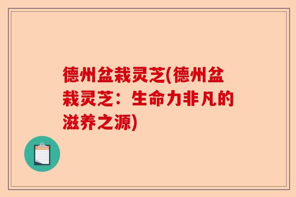 德州盆栽灵芝(德州盆栽灵芝:生命力非凡的滋养之源)-第1张图片-卓越灵芝孢子粉 德州盆栽灵芝(德州盆栽灵芝:生命力非凡的滋养之源)-第1张图片-卓越灵芝孢子粉