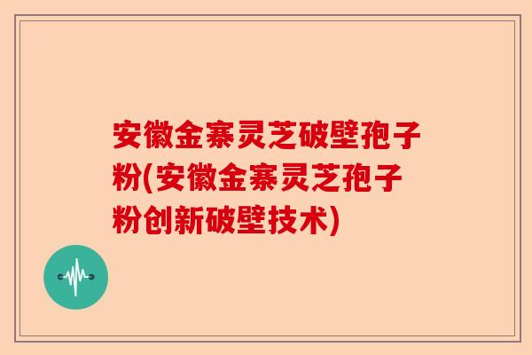 安徽金寨灵芝破壁孢子粉(安徽金寨灵芝孢子粉创新破壁技术)-第1张图片-卓越灵芝孢子粉 安徽金寨灵芝破壁孢子粉(安徽金寨灵芝孢子粉创新破壁技术)-第1张图片-卓越灵芝孢子粉