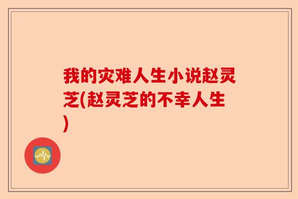 我的灾难人生小说赵灵芝(赵灵芝的不幸人生)-第1张图片-卓越灵芝孢子粉 我的灾难人生小说赵灵芝(赵灵芝的不幸人生)-第1张图片-卓越灵芝孢子粉