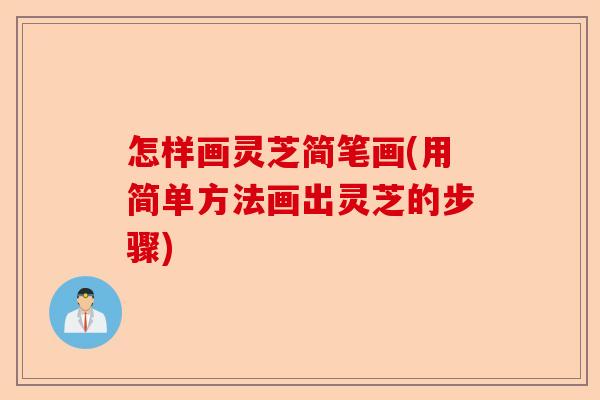 怎样画灵芝简笔画(用简单方法画出灵芝的步骤)-第1张图片-卓越灵芝孢子粉 怎样画灵芝简笔画(用简单方法画出灵芝的步骤)-第1张图片-卓越灵芝孢子粉