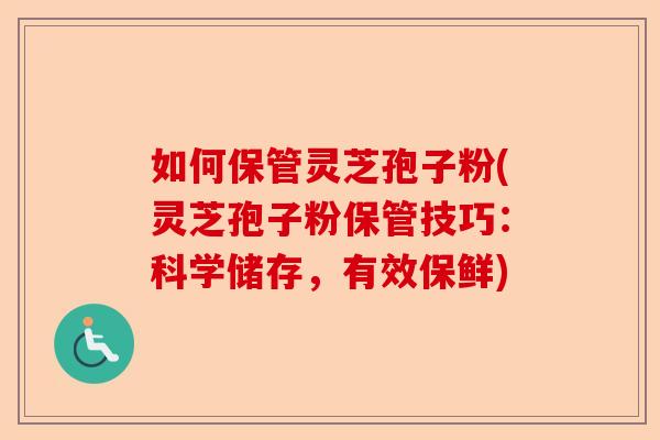 如何保管灵芝孢子粉(灵芝孢子粉保管技巧:科学储存,有效保鲜)-第1张图片-卓越灵芝孢子粉 如何保管灵芝孢子粉(灵芝孢子粉保管技巧:科学储存,有效保鲜)-第1张图片-卓越灵芝孢子粉