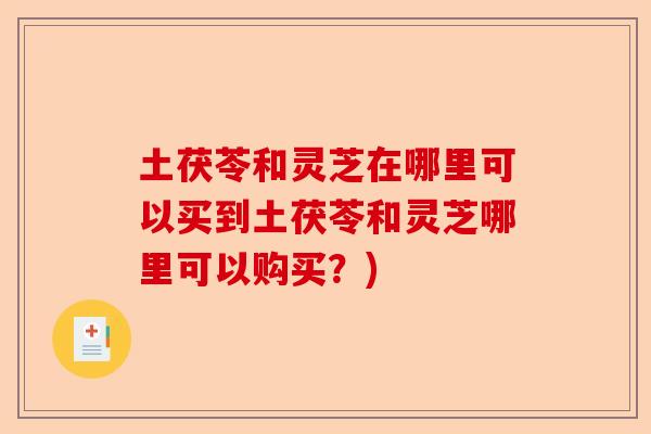 土茯苓和灵芝在哪里可以买到土茯苓和灵芝哪里可以购买?)-第1张图片-卓越灵芝孢子粉 土茯苓和灵芝在哪里可以买到土茯苓和灵芝哪里可以购买?)-第1张图片-卓越灵芝孢子粉