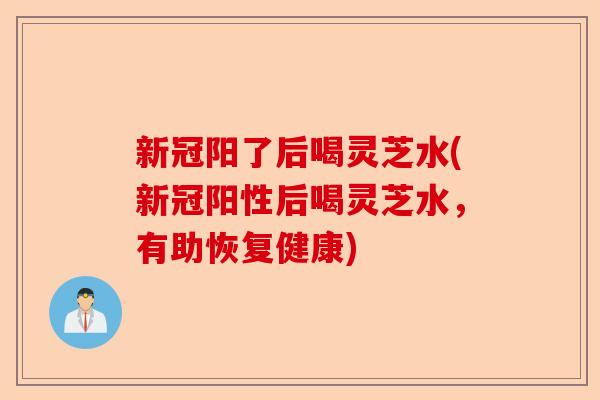 新冠阳了后喝灵芝水(新冠阳性后喝灵芝水,有助恢复健康)-第1张图片-卓越灵芝孢子粉 新冠阳了后喝灵芝水(新冠阳性后喝灵芝水,有助恢复健康)-第1张图片-卓越灵芝孢子粉