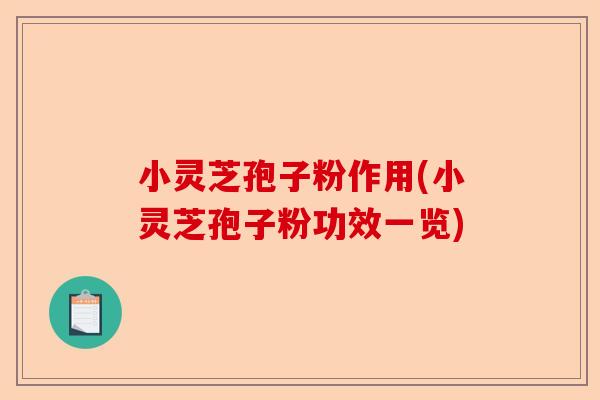 小灵芝孢子粉作用(小灵芝孢子粉功效一览)-第1张图片-卓越灵芝孢子粉