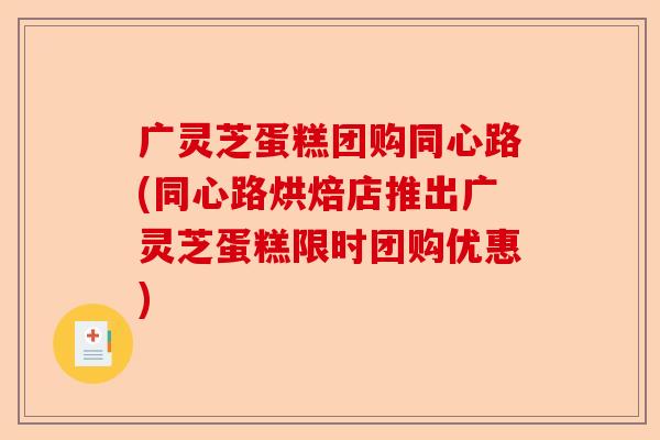 广灵芝蛋糕团购同心路(同心路烘焙店推出广灵芝蛋糕限时团购优惠)-第1张图片-卓越灵芝孢子粉