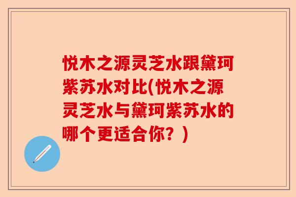 悦木之源灵芝水跟黛珂紫苏水对比(悦木之源灵芝水与黛珂紫苏水的哪个更适合你？)-第1张图片-卓越灵芝孢子粉