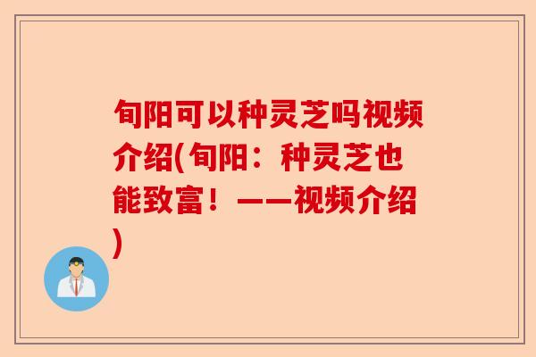 旬阳可以种灵芝吗视频介绍(旬阳:种灵芝也能致富!——视频介绍)-第1张图片-卓越灵芝孢子粉 旬阳可以种灵芝吗视频介绍(旬阳:种灵芝也能致富!——视频介绍)-第1张图片-卓越灵芝孢子粉
