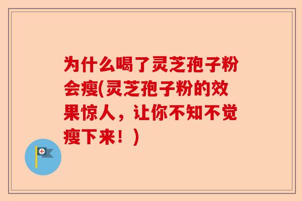 为什么喝了灵芝孢子粉会瘦(灵芝孢子粉的效果惊人,让你不知不觉瘦下来!)-第1张图片-卓越灵芝孢子粉 为什么喝了灵芝孢子粉会瘦(灵芝孢子粉的效果惊人,让你不知不觉瘦下来!)-第1张图片-卓越灵芝孢子粉