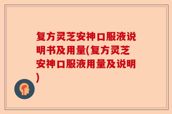 复方灵芝安神口服液说明书及用量(复方灵芝安神口服液用量及说明)-第1张图片-卓越灵芝孢子粉 复方灵芝安神口服液说明书及用量(复方灵芝安神口服液用量及说明)-第1张图片-卓越灵芝孢子粉