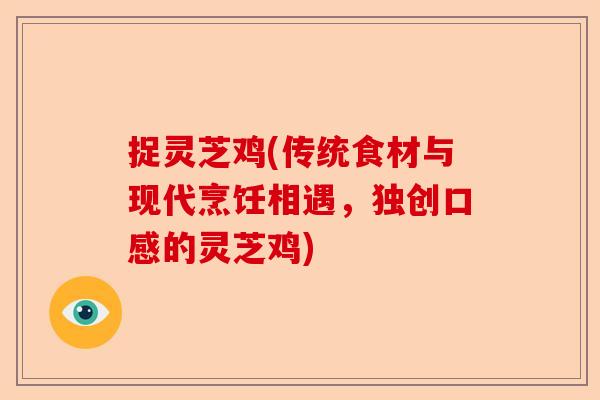 捉灵芝鸡(传统食材与现代烹饪相遇,独创口感的灵芝鸡)-第1张图片-卓越灵芝孢子粉 捉灵芝鸡(传统食材与现代烹饪相遇,独创口感的灵芝鸡)-第1张图片-卓越灵芝孢子粉