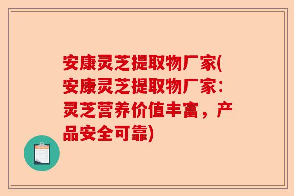 安康灵芝提取物厂家(安康灵芝提取物厂家:灵芝营养价值丰富,产品安全可靠)-第1张图片-卓越灵芝孢子粉 安康灵芝提取物厂家(安康灵芝提取物厂家:灵芝营养价值丰富,产品安全可靠)-第1张图片-卓越灵芝孢子粉