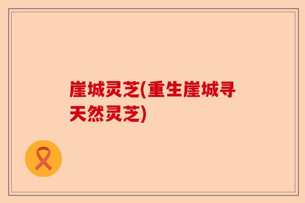 崖城灵芝(重生崖城寻天然灵芝)-第1张图片-卓越灵芝孢子粉 崖城灵芝(重生崖城寻天然灵芝)-第1张图片-卓越灵芝孢子粉