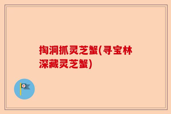 掏洞抓灵芝蟹(寻宝林深藏灵芝蟹)-第1张图片-卓越灵芝孢子粉