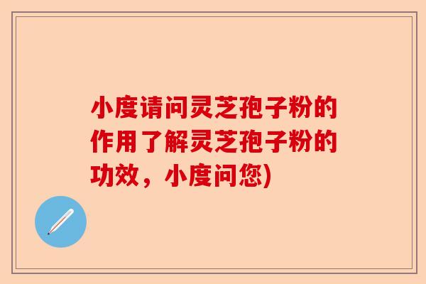 小度请问灵芝孢子粉的作用了解灵芝孢子粉的功效,小度问您)-第1张图片-卓越灵芝孢子粉 小度请问灵芝孢子粉的作用了解灵芝孢子粉的功效,小度问您)-第1张图片-卓越灵芝孢子粉