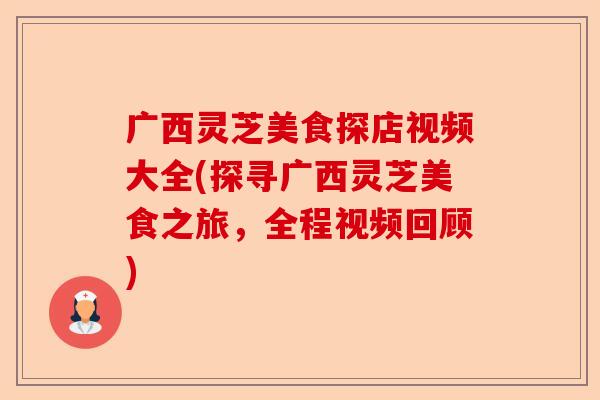 广西灵芝美食探店视频大全(探寻广西灵芝美食之旅,全程视频回顾)-第1张图片-卓越灵芝孢子粉 广西灵芝美食探店视频大全(探寻广西灵芝美食之旅,全程视频回顾)-第1张图片-卓越灵芝孢子粉