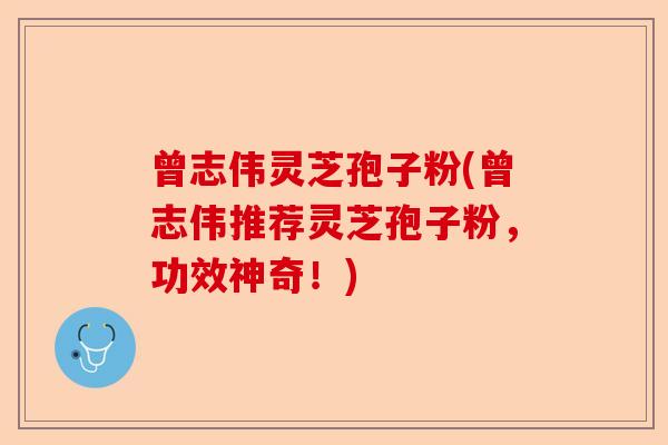 曾志伟灵芝孢子粉(曾志伟推荐灵芝孢子粉,功效神奇!)-第1张图片-卓越灵芝孢子粉 曾志伟灵芝孢子粉(曾志伟推荐灵芝孢子粉,功效神奇!)-第1张图片-卓越灵芝孢子粉