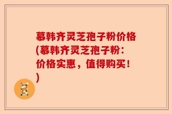 慕韩齐灵芝孢子粉价格(慕韩齐灵芝孢子粉:价格实惠,值得购买!)-第1张图片-卓越灵芝孢子粉 慕韩齐灵芝孢子粉价格(慕韩齐灵芝孢子粉:价格实惠,值得购买!)-第1张图片-卓越灵芝孢子粉
