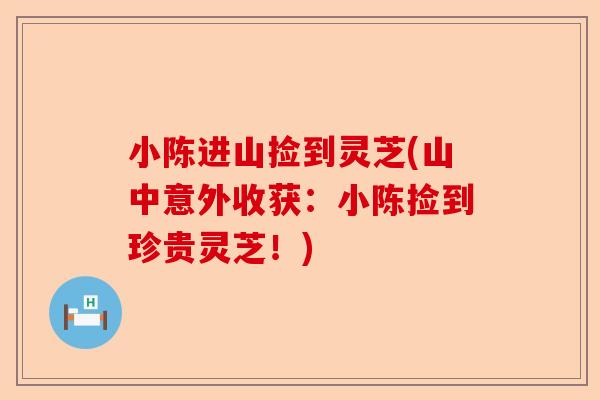 小陈进山捡到灵芝(山中意外收获:小陈捡到珍贵灵芝!)-第1张图片-卓越灵芝孢子粉 小陈进山捡到灵芝(山中意外收获:小陈捡到珍贵灵芝!)-第1张图片-卓越灵芝孢子粉