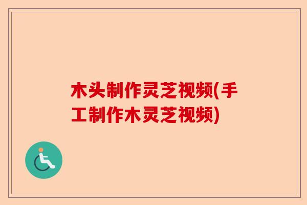 木头制作灵芝视频(手工制作木灵芝视频)-第1张图片-卓越灵芝孢子粉 木头制作灵芝视频(手工制作木灵芝视频)-第1张图片-卓越灵芝孢子粉