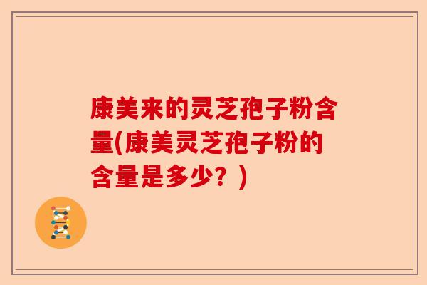康美来的灵芝孢子粉含量(康美灵芝孢子粉的含量是多少?)-第1张图片-卓越灵芝孢子粉 康美来的灵芝孢子粉含量(康美灵芝孢子粉的含量是多少?)-第1张图片-卓越灵芝孢子粉