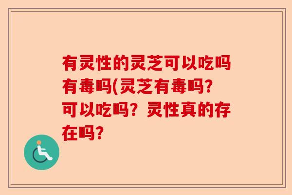 有灵性的灵芝可以吃吗有毒吗(灵芝有毒吗?可以吃吗?灵性真的存在吗?-第1张图片-卓越灵芝孢子粉 有灵性的灵芝可以吃吗有毒吗(灵芝有毒吗?可以吃吗?灵性真的存在吗?-第1张图片-卓越灵芝孢子粉