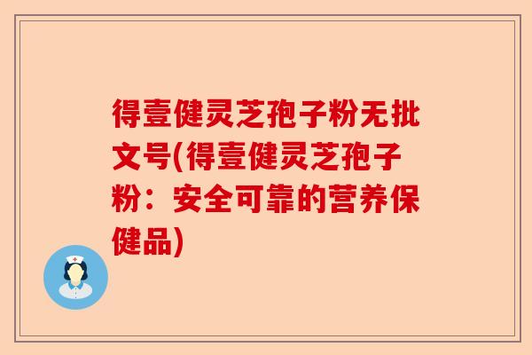 得壹健灵芝孢子粉无批文号(得壹健灵芝孢子粉:安全可靠的营养保健品)-第1张图片-卓越灵芝孢子粉 得壹健灵芝孢子粉无批文号(得壹健灵芝孢子粉:安全可靠的营养保健品)-第1张图片-卓越灵芝孢子粉