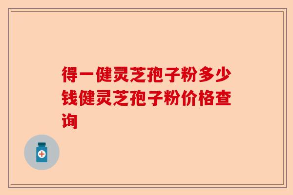 得一健灵芝孢子粉多少钱健灵芝孢子粉价格查询-第1张图片-卓越灵芝孢子粉 得一健灵芝孢子粉多少钱健灵芝孢子粉价格查询-第1张图片-卓越灵芝孢子粉