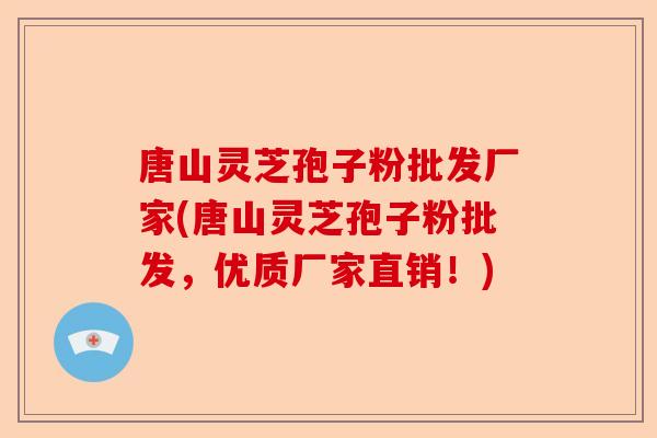 唐山灵芝孢子粉批发厂家(唐山灵芝孢子粉批发,优质厂家直销!)-第1张图片-卓越灵芝孢子粉 唐山灵芝孢子粉批发厂家(唐山灵芝孢子粉批发,优质厂家直销!)-第1张图片-卓越灵芝孢子粉