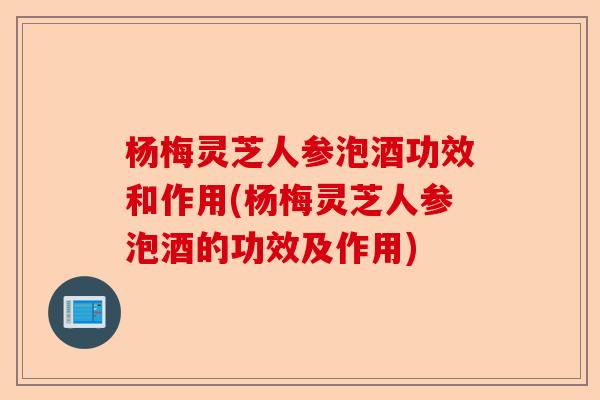 杨梅灵芝人参泡酒功效和作用(杨梅灵芝人参泡酒的功效及作用)-第1张图片-卓越灵芝孢子粉 杨梅灵芝人参泡酒功效和作用(杨梅灵芝人参泡酒的功效及作用)-第1张图片-卓越灵芝孢子粉
