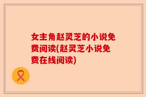 女主角赵灵芝的小说免费阅读(赵灵芝小说免费在线阅读)-第1张图片-卓越灵芝孢子粉