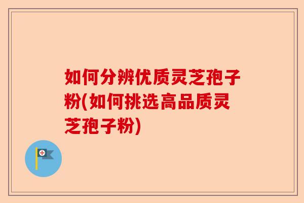 如何分辨优质灵芝孢子粉(如何挑选高品质灵芝孢子粉)-第1张图片-卓越灵芝孢子粉 如何分辨优质灵芝孢子粉(如何挑选高品质灵芝孢子粉)-第1张图片-卓越灵芝孢子粉