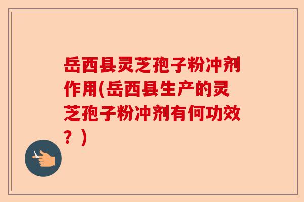 岳西县灵芝孢子粉冲剂作用(岳西县生产的灵芝孢子粉冲剂有何功效?)-第1张图片-卓越灵芝孢子粉 岳西县灵芝孢子粉冲剂作用(岳西县生产的灵芝孢子粉冲剂有何功效?)-第1张图片-卓越灵芝孢子粉