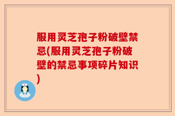 服用灵芝孢子粉破壁禁忌(服用灵芝孢子粉破壁的禁忌事项碎片知识)-第1张图片-卓越灵芝孢子粉 服用灵芝孢子粉破壁禁忌(服用灵芝孢子粉破壁的禁忌事项碎片知识)-第1张图片-卓越灵芝孢子粉