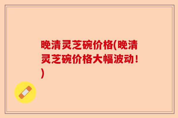 晚清灵芝碗价格(晚清灵芝碗价格大幅波动!)-第1张图片-卓越灵芝孢子粉 晚清灵芝碗价格(晚清灵芝碗价格大幅波动!)-第1张图片-卓越灵芝孢子粉