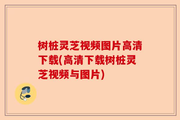 树桩灵芝视频图片高清下载(高清下载树桩灵芝视频与图片)-第1张图片-卓越灵芝孢子粉 树桩灵芝视频图片高清下载(高清下载树桩灵芝视频与图片)-第1张图片-卓越灵芝孢子粉