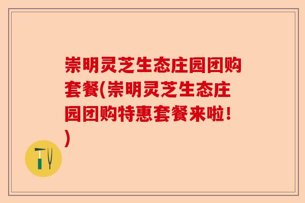 崇明灵芝生态庄园团购套餐(崇明灵芝生态庄园团购特惠套餐来啦!)-第1张图片-卓越灵芝孢子粉 崇明灵芝生态庄园团购套餐(崇明灵芝生态庄园团购特惠套餐来啦!)-第1张图片-卓越灵芝孢子粉