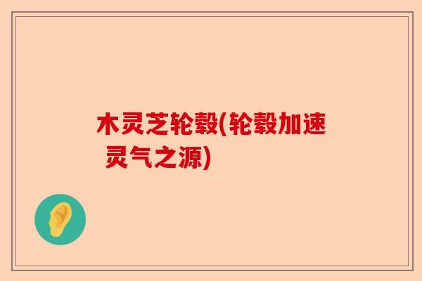 木灵芝轮毂(轮毂加速 灵气之源)-第1张图片-卓越灵芝孢子粉 木灵芝轮毂(轮毂加速 灵气之源)-第1张图片-卓越灵芝孢子粉