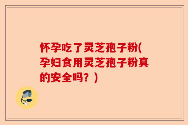 怀孕吃了灵芝孢子粉(孕妇食用灵芝孢子粉真的安全吗?)-第1张图片-卓越灵芝孢子粉 怀孕吃了灵芝孢子粉(孕妇食用灵芝孢子粉真的安全吗?)-第1张图片-卓越灵芝孢子粉