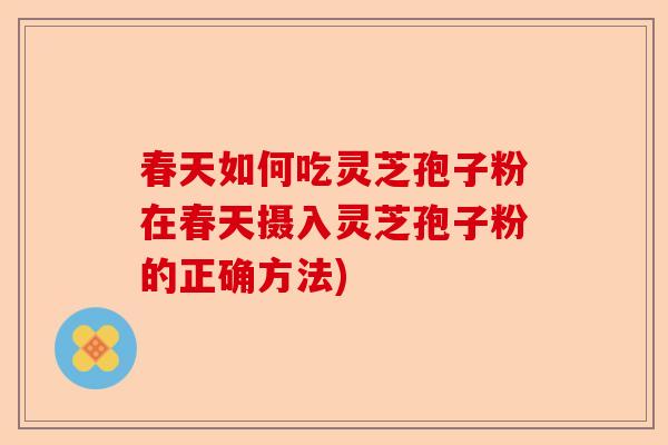 春天如何吃灵芝孢子粉在春天摄入灵芝孢子粉的正确方法)-第1张图片-卓越灵芝孢子粉 春天如何吃灵芝孢子粉在春天摄入灵芝孢子粉的正确方法)-第1张图片-卓越灵芝孢子粉