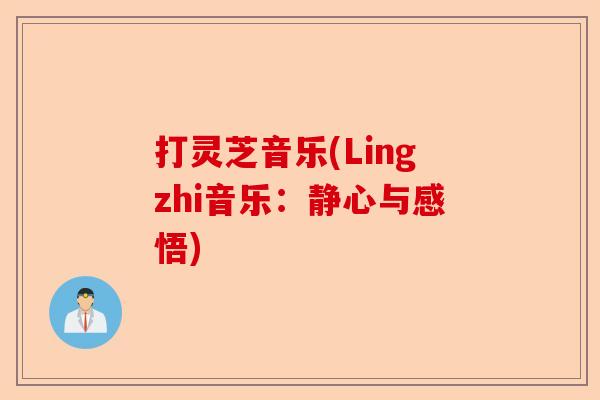 打灵芝音乐(Lingzhi音乐：静心与感悟)-第1张图片-卓越灵芝孢子粉