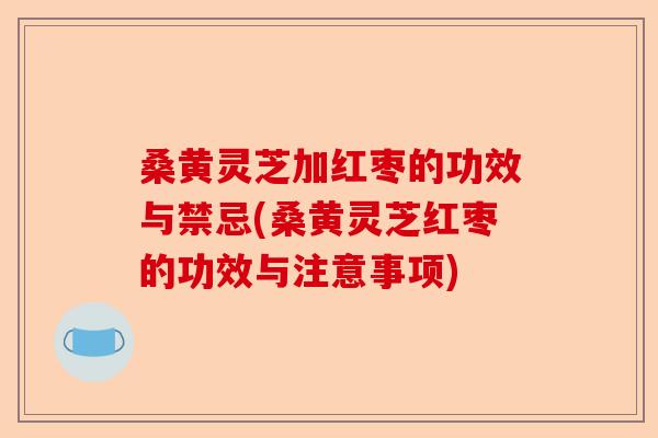 桑黄灵芝加红枣的功效与禁忌(桑黄灵芝红枣的功效与注意事项)-第1张图片-卓越灵芝孢子粉 桑黄灵芝加红枣的功效与禁忌(桑黄灵芝红枣的功效与注意事项)-第1张图片-卓越灵芝孢子粉