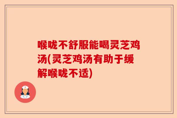 喉咙不舒服能喝灵芝鸡汤(灵芝鸡汤有助于缓解喉咙不适)-第1张图片-卓越灵芝孢子粉